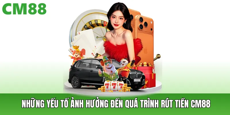 Những yếu tố ảnh hưởng đến quá trình rút tiền CM88