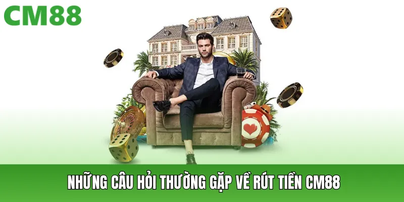 Những câu hỏi thường gặp về rút tiền CM88