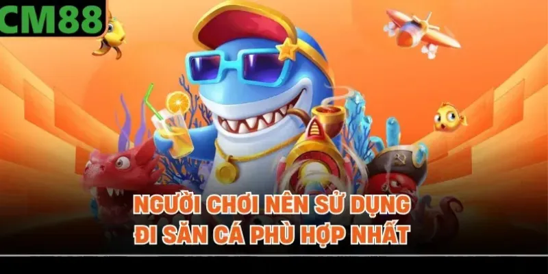 Người chơi nên sử dụng đi săn cá phù hợp nhất