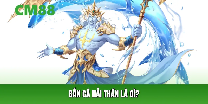 Bắn cá hải thần là gì?