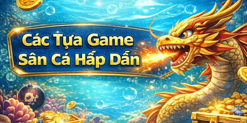 Các tựa game Bắn cá đổi thưởng hấp dẫn tại CM88