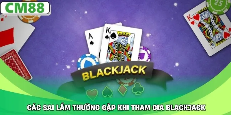Các sai lầm thường gặp khi tham gia Blackjack