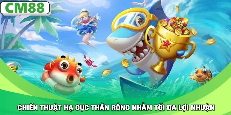 Chiến thuật hạ gục Thần Rồng nhằm tối đa lợi nhuận